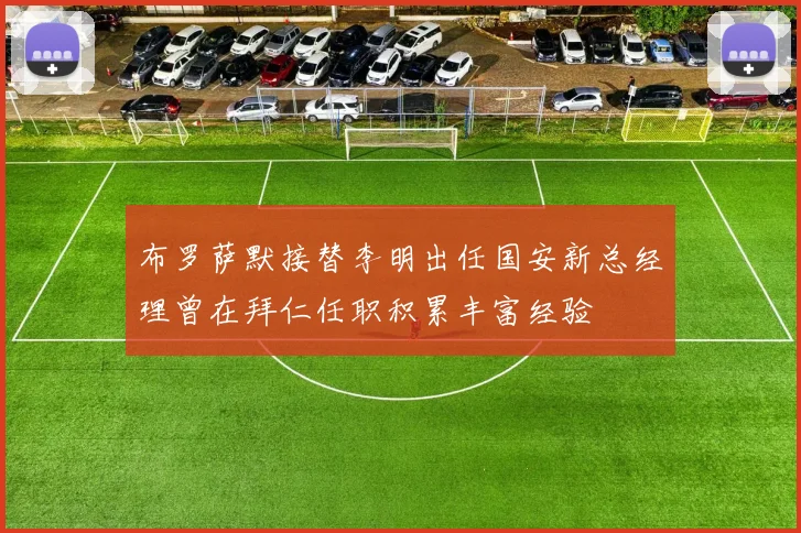 布罗萨默接替李明出任国安新总经理曾在拜仁任职积累丰富经验
