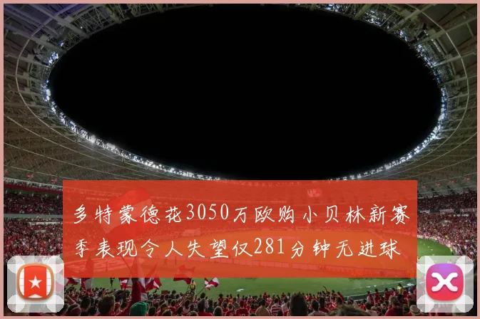 多特蒙德花3050万欧购小贝林新赛季表现令人失望仅281分钟无进球