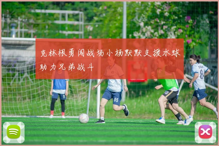 克林根勇闯战场小杨默默支援水球助力兄弟战斗