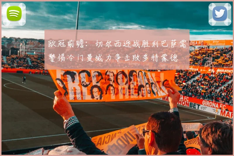 欧冠前瞻：切尔西迎战胜利巴萨需警惕冷门曼城力争击败多特蒙德