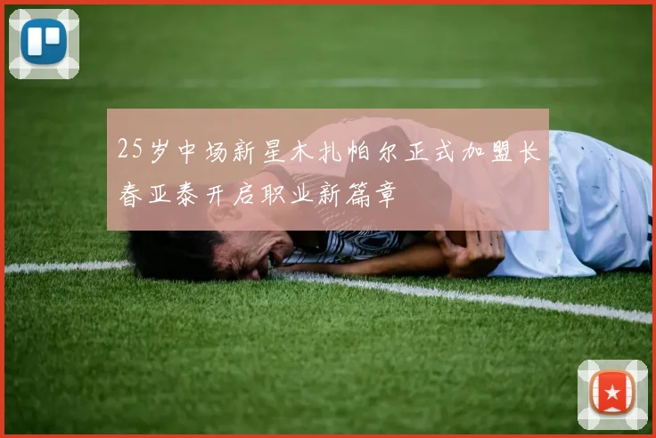 25岁中场新星木扎帕尔正式加盟长春亚泰开启职业新篇章