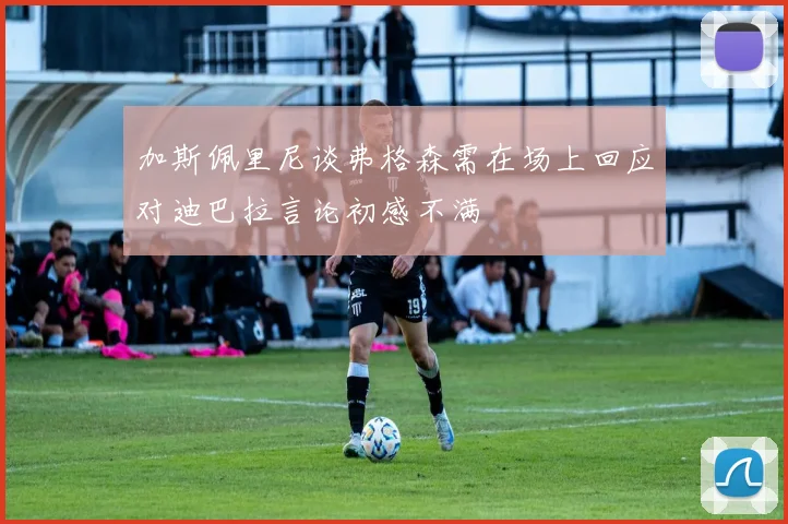 加斯佩里尼谈弗格森需在场上回应对迪巴拉言论初感不满