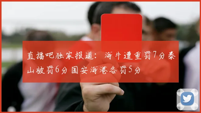 直播吧独家报道：海牛遭重罚7分泰山被罚6分国安海港各罚5分