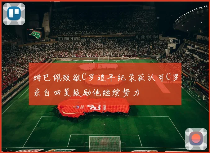 姆巴佩致敬C罗追平纪录获认可C罗亲自回复鼓励他继续努力