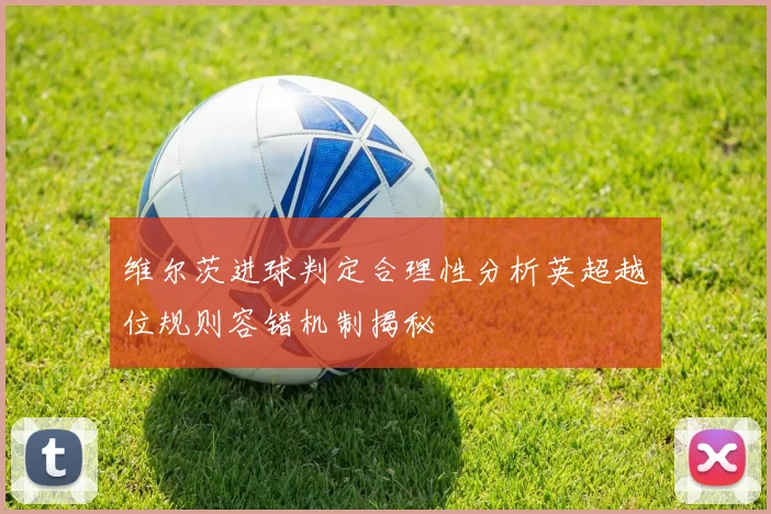 维尔茨进球判定合理性分析英超越位规则容错机制揭秘