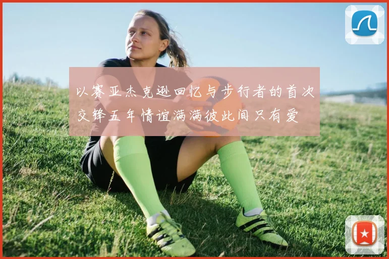 以赛亚杰克逊回忆与步行者的首次交锋五年情谊满满彼此间只有爱
