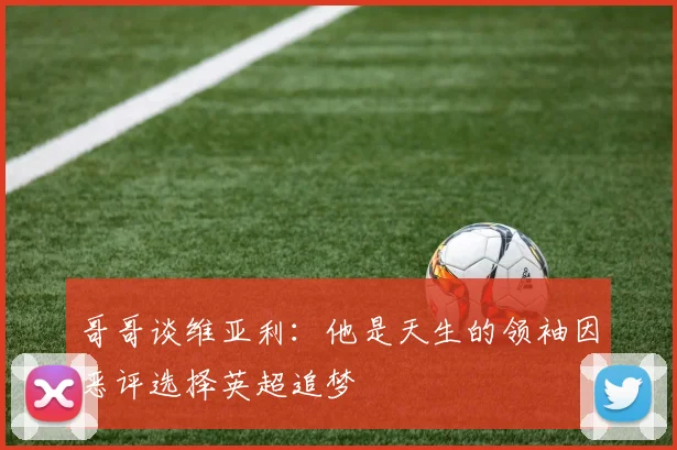 哥哥谈维亚利：他是天生的领袖因恶评选择英超追梦